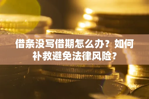 武汉借条没写借期怎么办?如何补救避免法律风险? 武汉借条没写借期怎么办?如何补救避免法律风险?