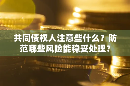 武汉共同债权人注意些什么?防范哪些风险能稳妥处理? 武汉共同债权人注意些什么?防范哪些风险能稳妥处理?