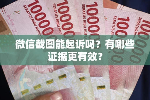 武汉微信截图能起诉吗？有哪些证据更有效？