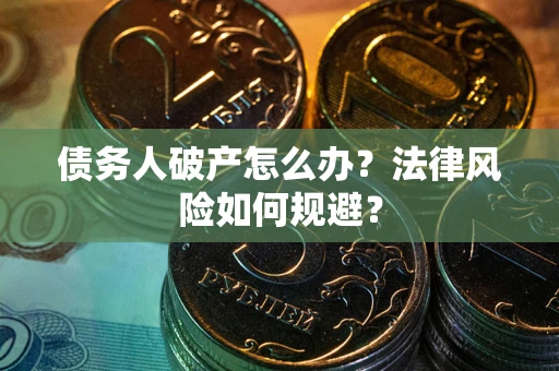 武汉债务人破产怎么办?法律风险如何规避? 武汉债务人破产怎么办?法律风险如何规避?