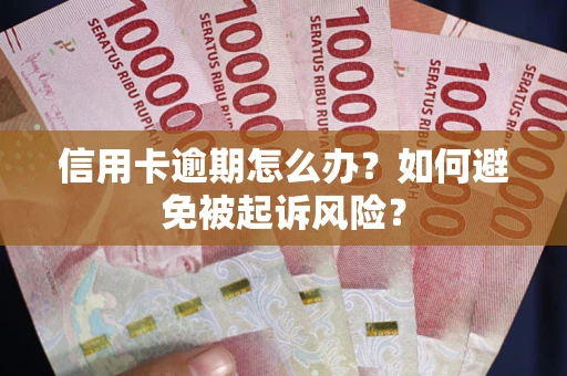 武汉信用卡逾期怎么办?如何避免被起诉风险? 武汉信用卡逾期怎么办?如何避免被起诉风险?