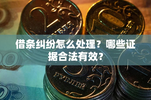 武汉借条纠纷怎么处理?哪些证据合法有效? 武汉借条纠纷怎么处理?哪些证据合法有效?