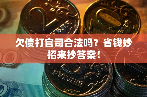 武汉欠债打官司合法吗?省钱妙招来抄答案! 武汉欠债打官司合法吗?省钱妙招来抄答案!