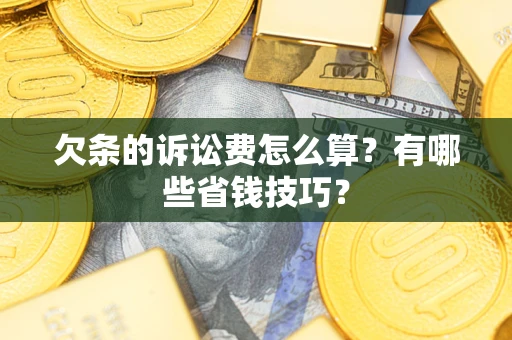 武汉欠条的诉讼费怎么算?有哪些省钱技巧? 武汉欠条的诉讼费怎么算?有哪些省钱技巧?
