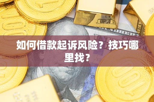 武汉如何借款起诉风险?技巧哪里找? 武汉如何借款起诉风险?技巧哪里找?