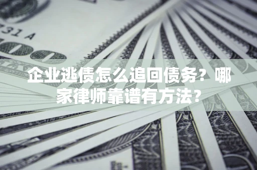 武汉企业逃债怎么追回债务？哪家律师靠谱有方法？