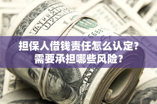 武汉担保人借钱责任怎么认定?需要承担哪些风险? 武汉担保人借钱责任怎么认定?需要承担哪些风险?