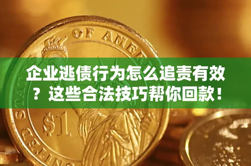 武汉企业逃债行为怎么追责有效？这些合法技巧帮你回款！