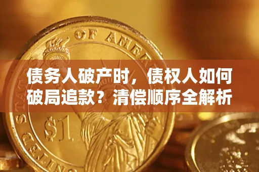 武汉债务人破产时,债权人如何破局追款?清偿顺序全解析 武汉债务人破产时,债权人如何破局追款?清偿顺序全解析