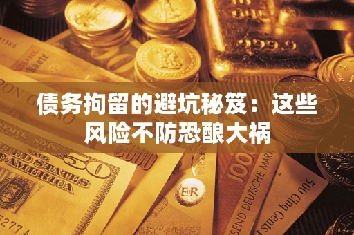 武汉债务拘留的避坑秘笈：这些风险不防恐酿大祸