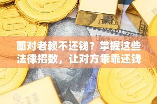 武汉面对老赖不还钱？掌握这些法律招数，让对方乖乖还钱！