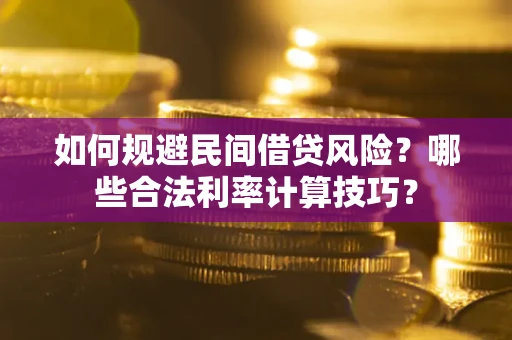 武汉如何规避民间借贷风险?哪些合法利率计算技巧? 武汉如何规避民间借贷风险?哪些合法利率计算技巧?