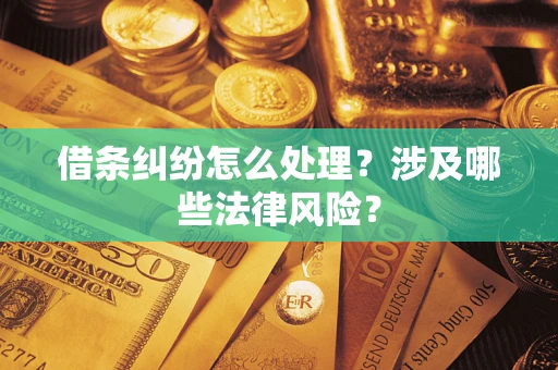 武汉借条纠纷怎么处理?涉及哪些法律风险? 武汉借条纠纷怎么处理?涉及哪些法律风险?