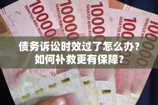 武汉债务诉讼时效过了怎么办?如何补救更有保障? 武汉债务诉讼时效过了怎么办?如何补救更有保障?