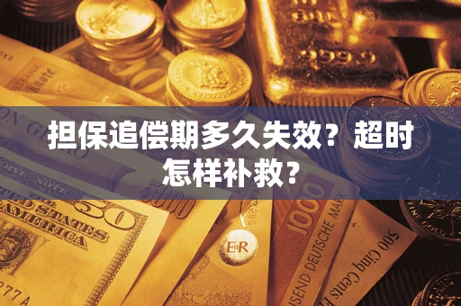 武汉担保追偿期多久失效?超时怎样补救? 武汉担保追偿期多久失效?超时怎样补救?