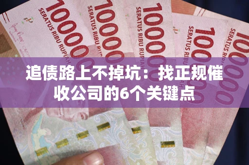 武汉追债路上不掉坑:找正规催收公司的6个关键点 武汉追债路上不掉坑:找正规催收公司的6个关键点