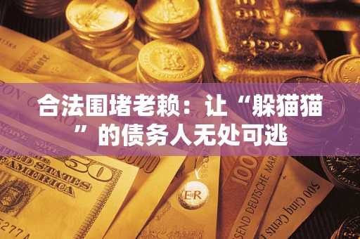 武汉合法围堵老赖：让“躲猫猫”的债务人无处可逃