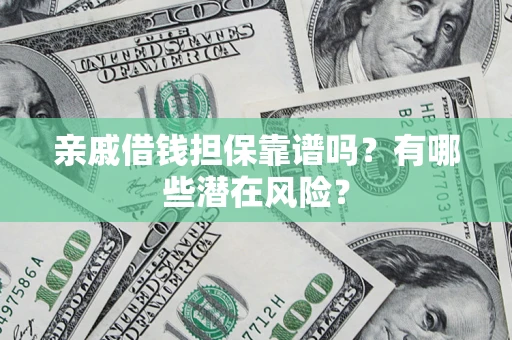 武汉亲戚借钱担保靠谱吗?有哪些潜在风险? 武汉亲戚借钱担保靠谱吗?有哪些潜在风险?