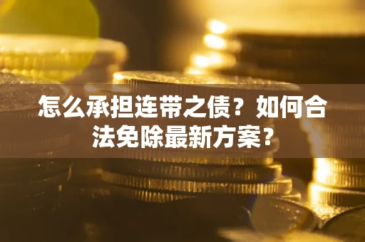 武汉怎么承担连带之债?如何合法免除最新方案? 武汉怎么承担连带之债?如何合法免除最新方案?