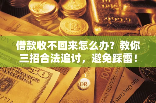 武汉借款收不回来怎么办?教你三招合法追讨,避免踩雷! 武汉借款收不回来怎么办?教你三招合法追讨,避免踩雷!