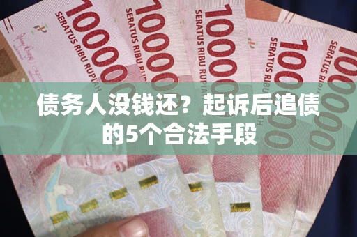 武汉债务人没钱还?起诉后追债的5个合法手段 武汉债务人没钱还?起诉后追债的5个合法手段