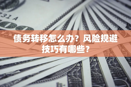 武汉债务转移怎么办？风险规避技巧有哪些？
