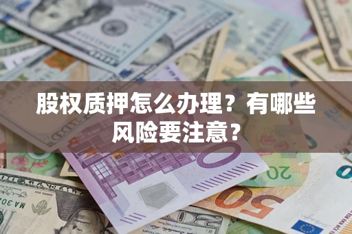 武汉股权质押怎么办理?有哪些风险要注意? 武汉股权质押怎么办理?有哪些风险要注意?