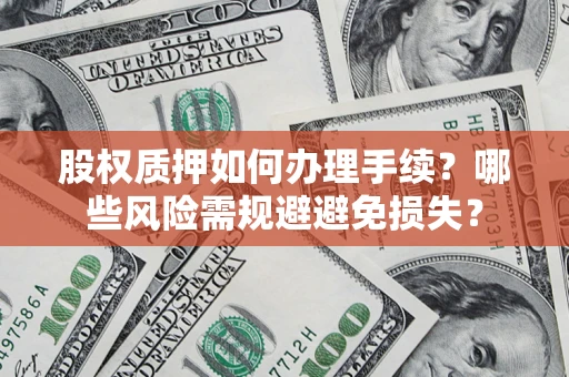 武汉股权质押如何办理手续?哪些风险需规避避免损失? 武汉股权质押如何办理手续?哪些风险需规避避免损失?