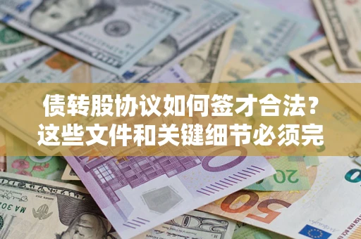 武汉债转股协议如何签才合法?这些文件和关键细节必须完整 武汉债转股协议如何签才合法?这些文件和关键细节必须完整