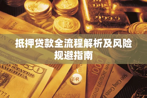 武汉抵押贷款全流程解析及风险规避指南 武汉抵押贷款全流程解析及风险规避指南